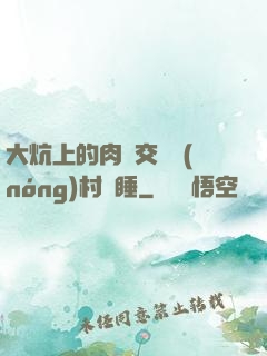 大炕上的肉體交換農(nóng)村亂睡