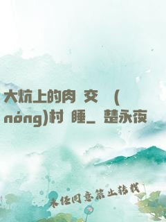 大炕上的肉體交換農(nóng)村亂睡