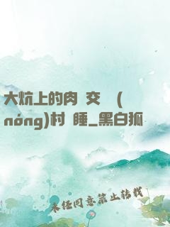 大炕上的肉體交換農(nóng)村亂睡