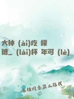 大神愛(ài)吃檸檬糖
