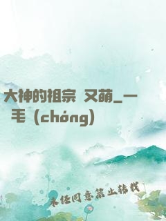 大神的祖宗軟又萌