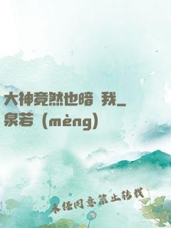 大神竟然也暗戀我