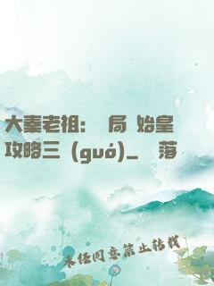 大秦老祖：開局讓始皇攻略三國(guó)