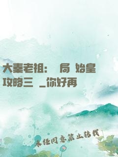 大秦老祖：開局讓始皇攻略三國