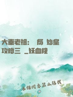 大秦老祖：開局讓始皇攻略三國