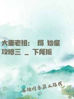 大秦老祖：開局讓始皇攻略三國