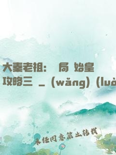 大秦老祖：開局讓始皇攻略三國