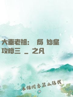 大秦老祖：開局讓始皇攻略三國