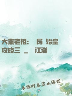 大秦老祖：開局讓始皇攻略三國
