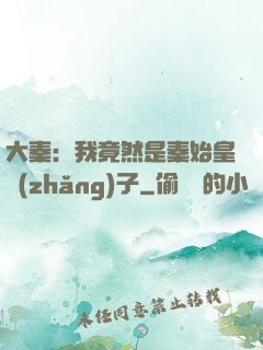 大秦：我竟然是秦始皇長(zhǎng)子