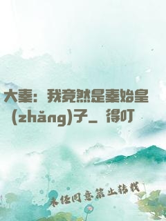 大秦：我竟然是秦始皇長(zhǎng)子