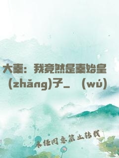 大秦：我竟然是秦始皇長(zhǎng)子