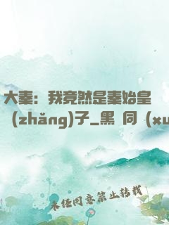 大秦：我竟然是秦始皇長(zhǎng)子