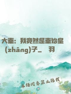 大秦：我竟然是秦始皇長(zhǎng)子