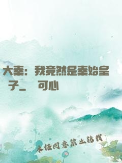 大秦：我竟然是秦始皇長子