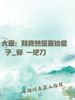 大秦：我竟然是秦始皇長子