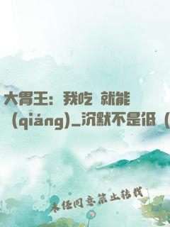 大胃王：我吃飯就能變強(qiáng)