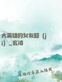 大英雄的女友超級(jí)兇