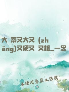 大蔭蒂又大又長(zhǎng)又硬又緊又粗