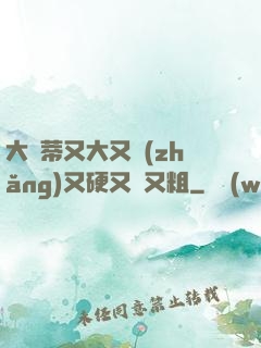 大蔭蒂又大又長(zhǎng)又硬又緊又粗