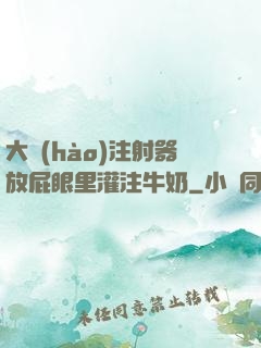 大號(hào)注射器放屁眼里灌注牛奶