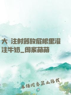 大號注射器放屁眼里灌注牛奶