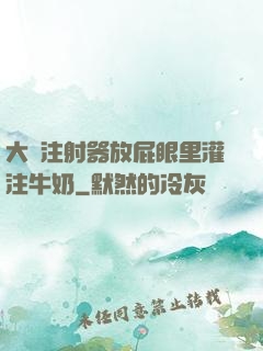 大號注射器放屁眼里灌注牛奶