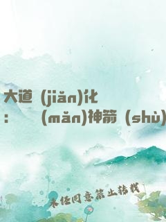 大道簡(jiǎn)化：從圓滿(mǎn)神箭術(shù)茍成真仙