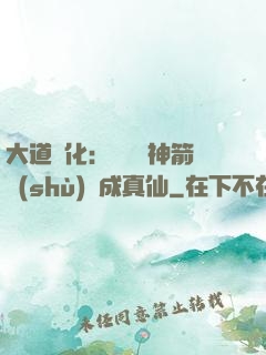 大道簡化：從圓滿神箭術(shù)茍成真仙