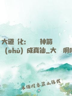 大道簡化：從圓滿神箭術(shù)茍成真仙