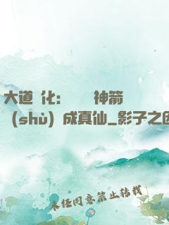 大道簡化：從圓滿神箭術(shù)茍成真仙
