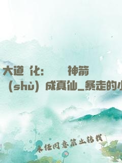 大道簡化：從圓滿神箭術(shù)茍成真仙