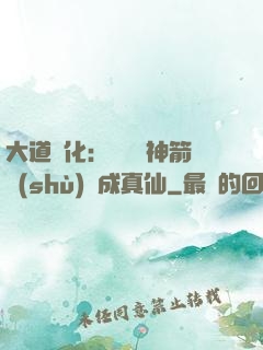 大道簡化：從圓滿神箭術(shù)茍成真仙