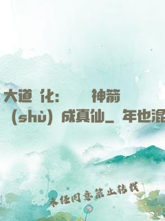 大道簡化：從圓滿神箭術(shù)茍成真仙