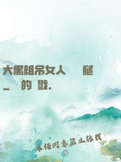 大黑粗吊女人開張開腿