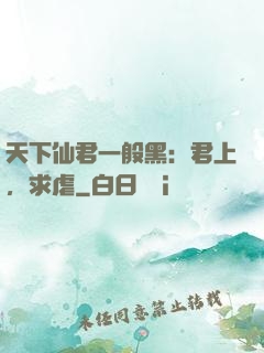 天下仙君一般黑：君上，求虐