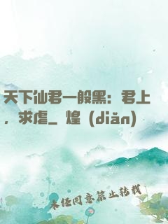 天下仙君一般黑：君上，求虐