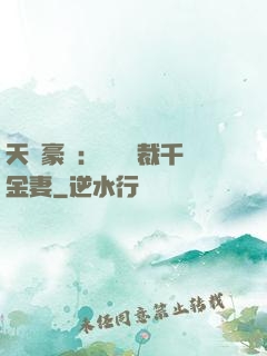 天價豪門：億萬總裁千金妻