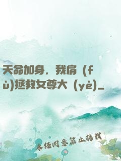 天命加身，我肩負(fù)拯救女尊大業(yè)