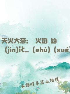 天火大帝：從火焰開始進(jìn)化