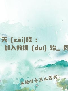 天災(zāi)降臨：從加入救援隊(duì)開始