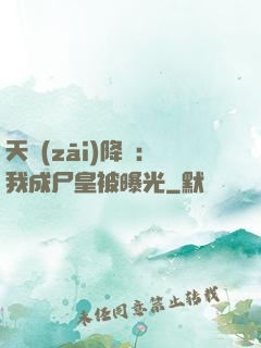 天災(zāi)降臨：我成尸皇被曝光