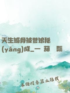 天生媚骨被爹娘秘藥養(yǎng)成