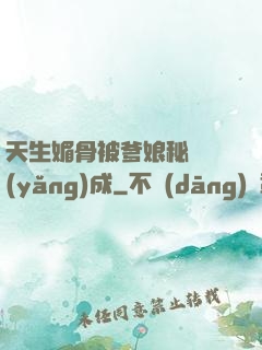 天生媚骨被爹娘秘藥養(yǎng)成