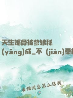天生媚骨被爹娘秘藥養(yǎng)成