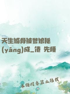 天生媚骨被爹娘秘藥養(yǎng)成