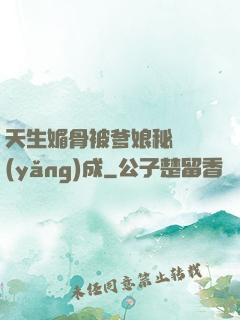 天生媚骨被爹娘秘藥養(yǎng)成