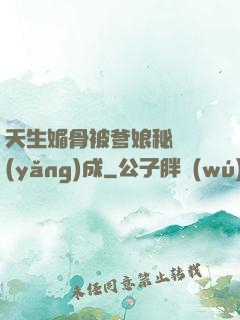 天生媚骨被爹娘秘藥養(yǎng)成