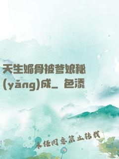 天生媚骨被爹娘秘藥養(yǎng)成