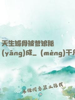 天生媚骨被爹娘秘藥養(yǎng)成